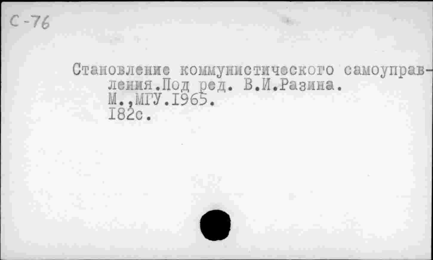 ﻿С-76
Становление коммунистического ления.Под ред. В.И.Разина М..МГУ.1965. 182с.
самоуправ